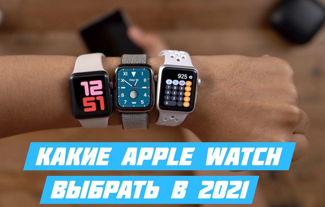 Какие Apple Watch выбрать в 2021